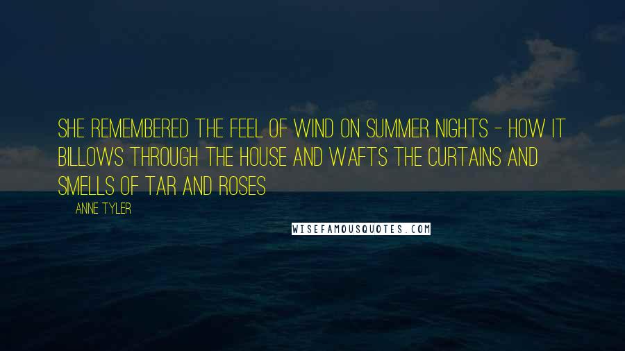 Anne Tyler Quotes: She remembered the feel of wind on summer nights - how it billows through the house and wafts the curtains and smells of tar and roses