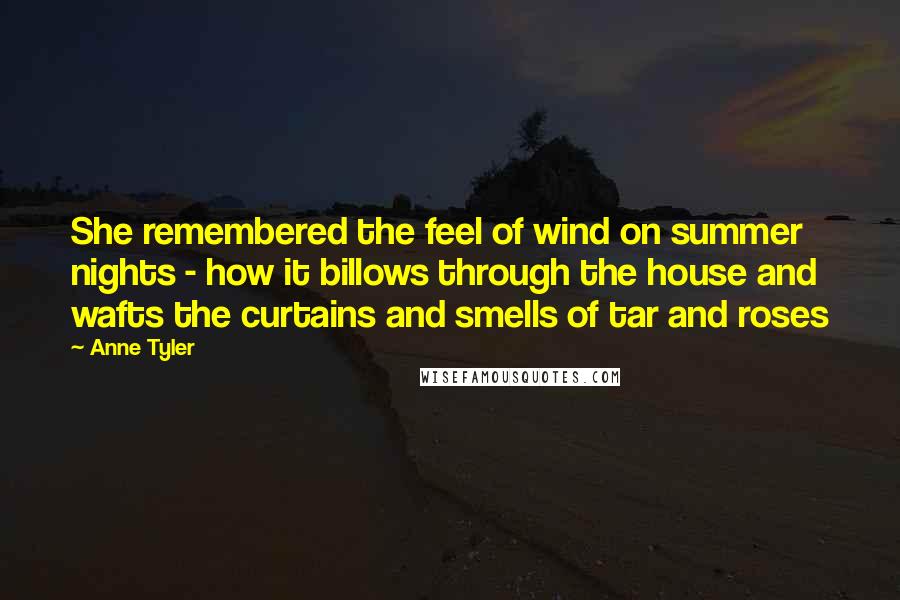 Anne Tyler Quotes: She remembered the feel of wind on summer nights - how it billows through the house and wafts the curtains and smells of tar and roses