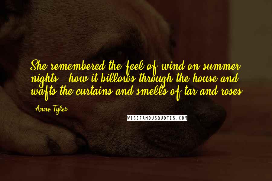 Anne Tyler Quotes: She remembered the feel of wind on summer nights - how it billows through the house and wafts the curtains and smells of tar and roses