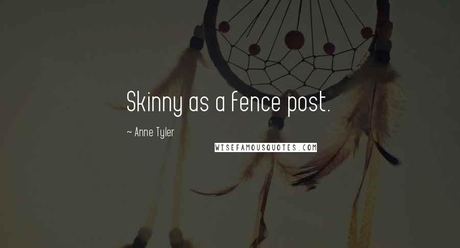 Anne Tyler Quotes: Skinny as a fence post.