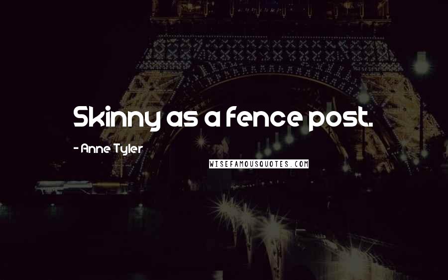 Anne Tyler Quotes: Skinny as a fence post.