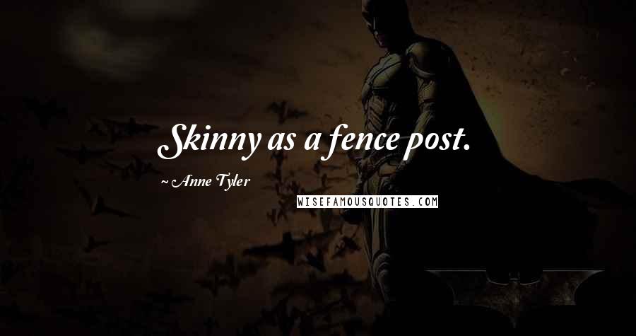 Anne Tyler Quotes: Skinny as a fence post.