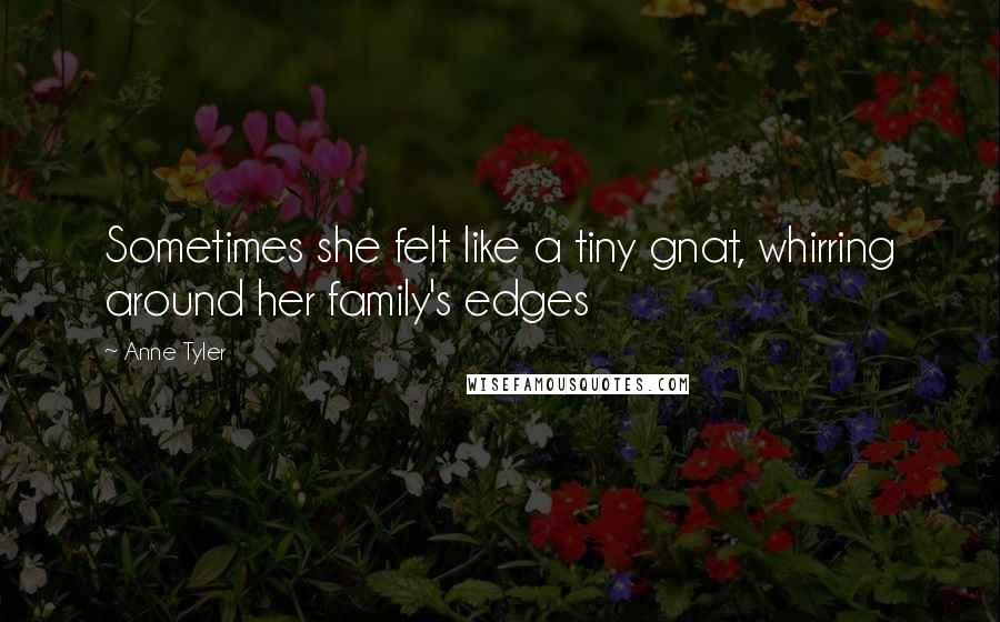 Anne Tyler Quotes: Sometimes she felt like a tiny gnat, whirring around her family's edges