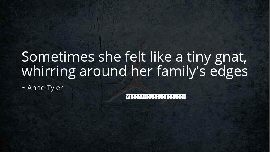 Anne Tyler Quotes: Sometimes she felt like a tiny gnat, whirring around her family's edges