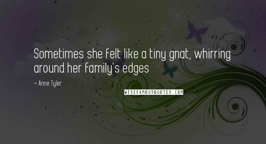 Anne Tyler Quotes: Sometimes she felt like a tiny gnat, whirring around her family's edges