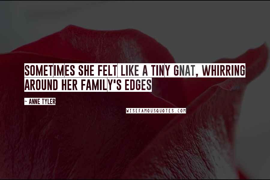 Anne Tyler Quotes: Sometimes she felt like a tiny gnat, whirring around her family's edges