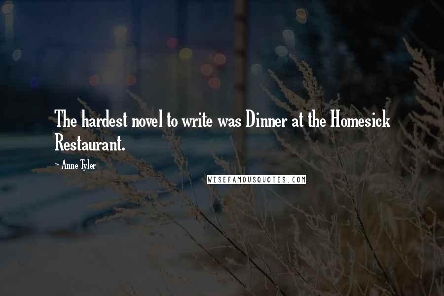 Anne Tyler Quotes: The hardest novel to write was Dinner at the Homesick Restaurant.