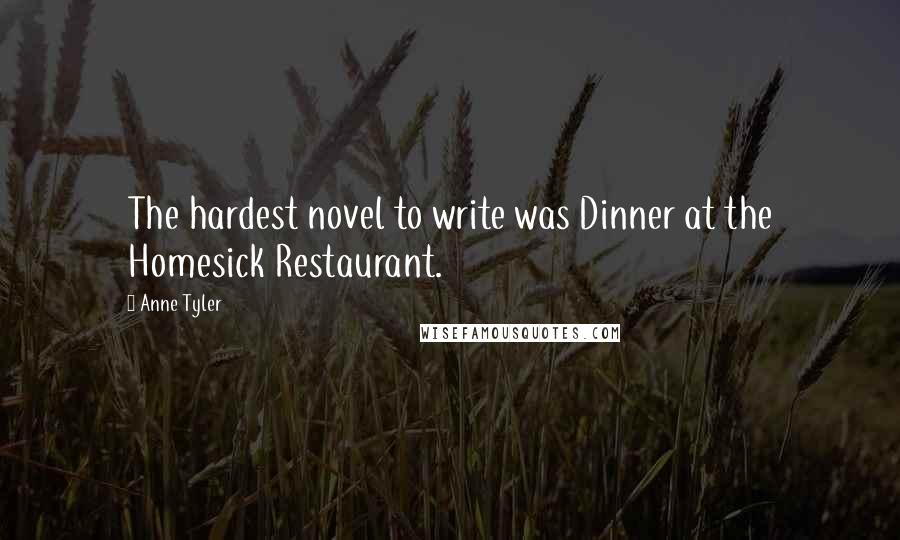 Anne Tyler Quotes: The hardest novel to write was Dinner at the Homesick Restaurant.