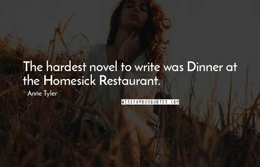 Anne Tyler Quotes: The hardest novel to write was Dinner at the Homesick Restaurant.