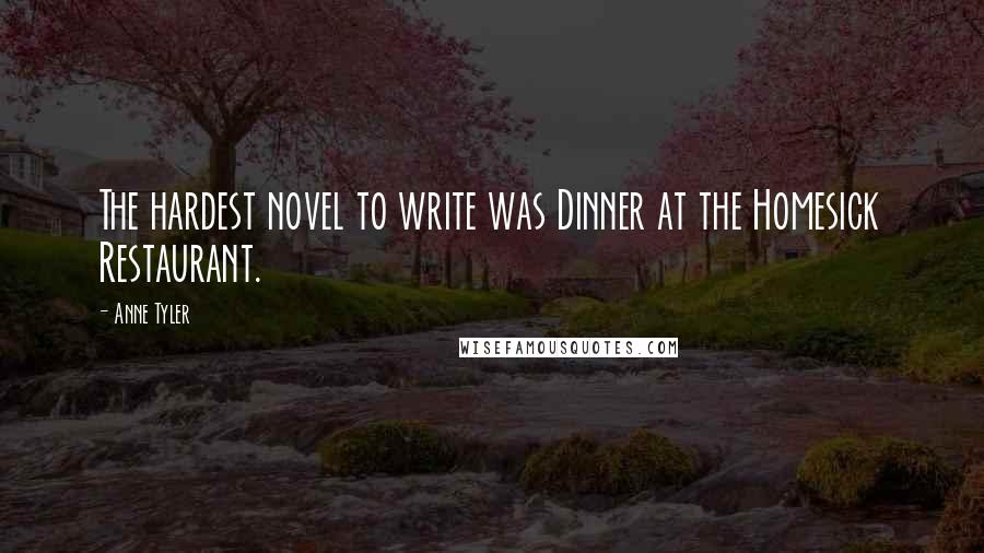 Anne Tyler Quotes: The hardest novel to write was Dinner at the Homesick Restaurant.