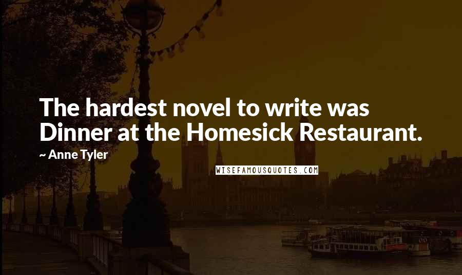 Anne Tyler Quotes: The hardest novel to write was Dinner at the Homesick Restaurant.