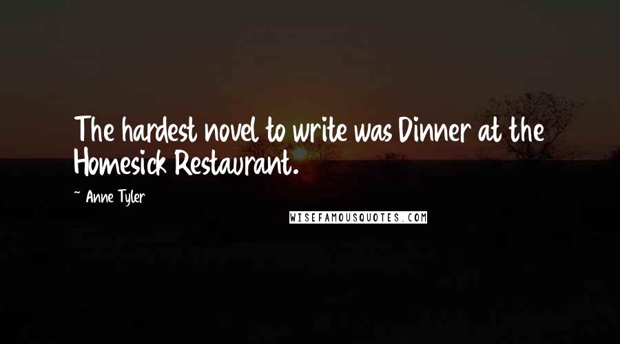 Anne Tyler Quotes: The hardest novel to write was Dinner at the Homesick Restaurant.