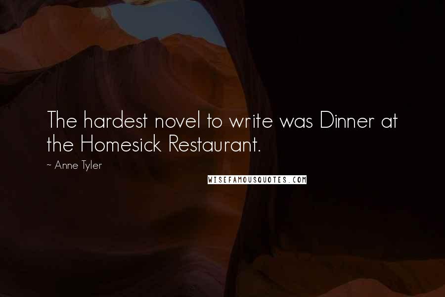 Anne Tyler Quotes: The hardest novel to write was Dinner at the Homesick Restaurant.