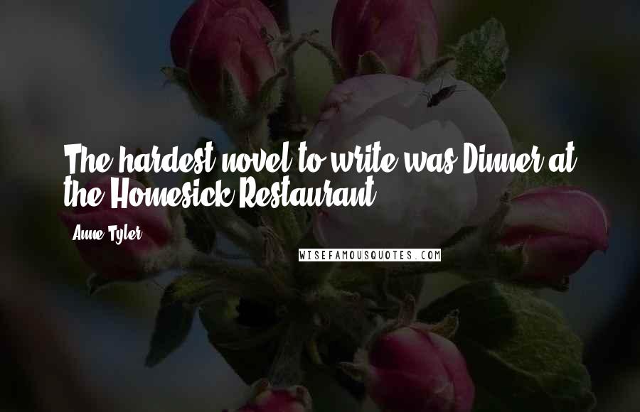 Anne Tyler Quotes: The hardest novel to write was Dinner at the Homesick Restaurant.