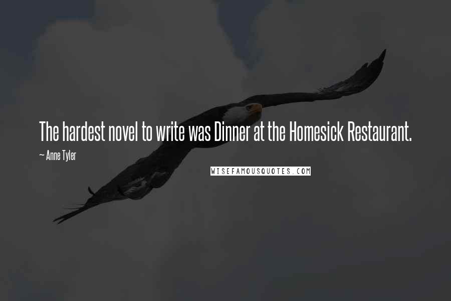 Anne Tyler Quotes: The hardest novel to write was Dinner at the Homesick Restaurant.