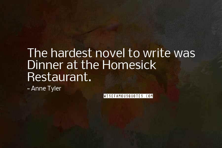 Anne Tyler Quotes: The hardest novel to write was Dinner at the Homesick Restaurant.