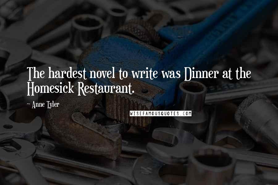Anne Tyler Quotes: The hardest novel to write was Dinner at the Homesick Restaurant.