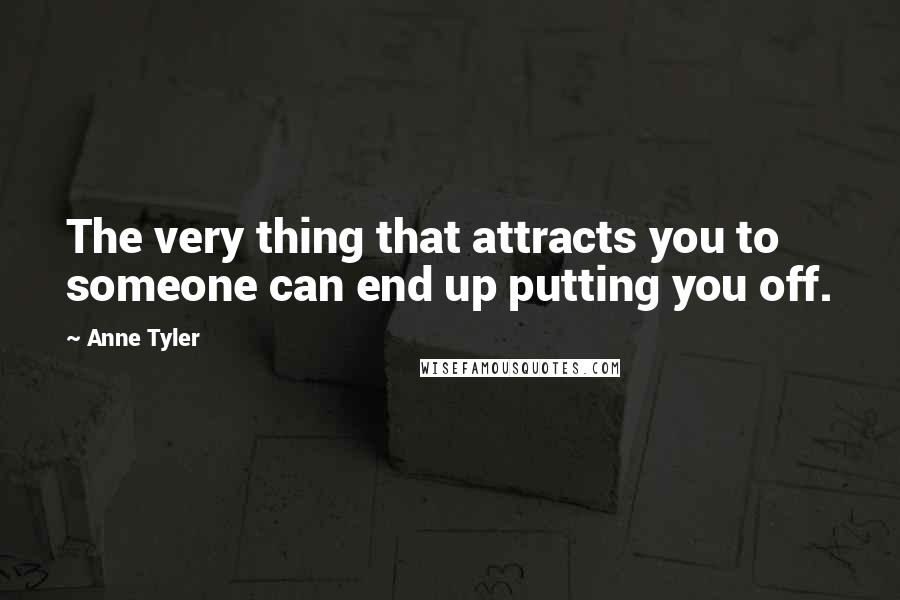 Anne Tyler Quotes: The very thing that attracts you to someone can end up putting you off.