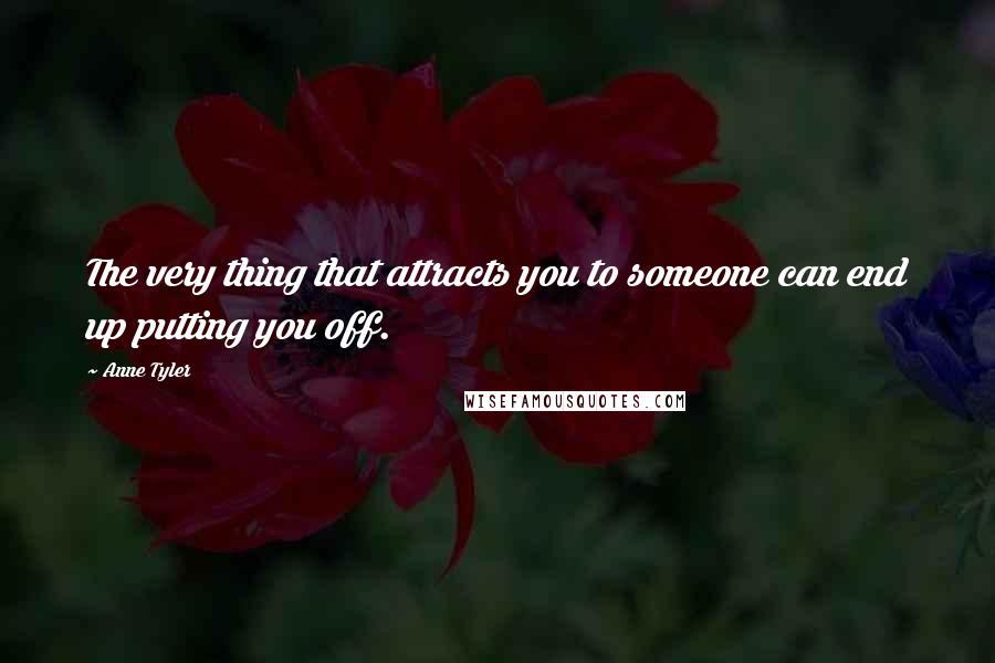 Anne Tyler Quotes: The very thing that attracts you to someone can end up putting you off.