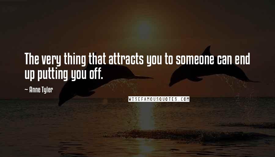 Anne Tyler Quotes: The very thing that attracts you to someone can end up putting you off.