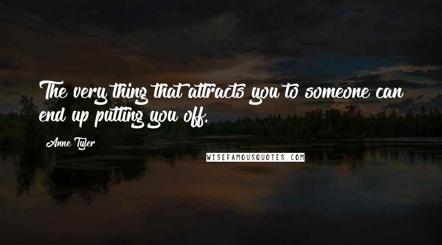 Anne Tyler Quotes: The very thing that attracts you to someone can end up putting you off.