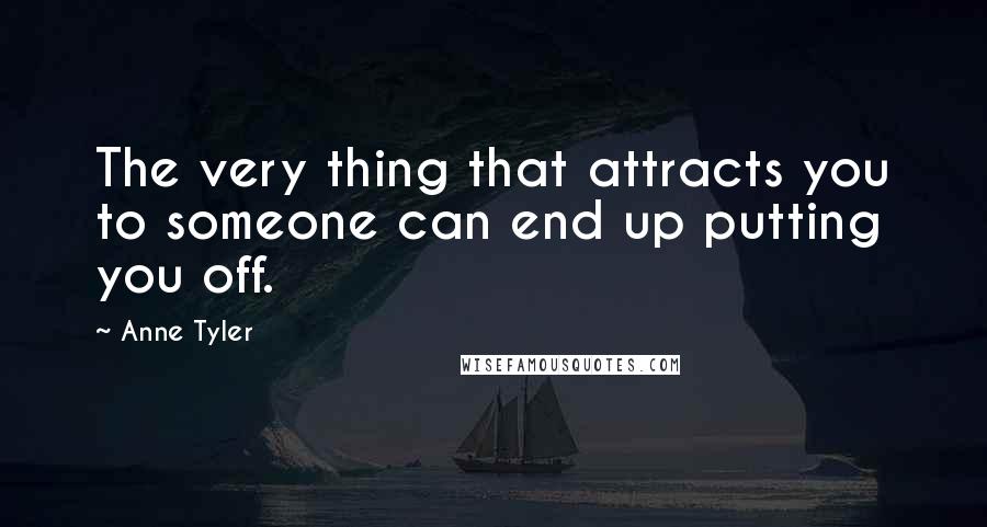 Anne Tyler Quotes: The very thing that attracts you to someone can end up putting you off.