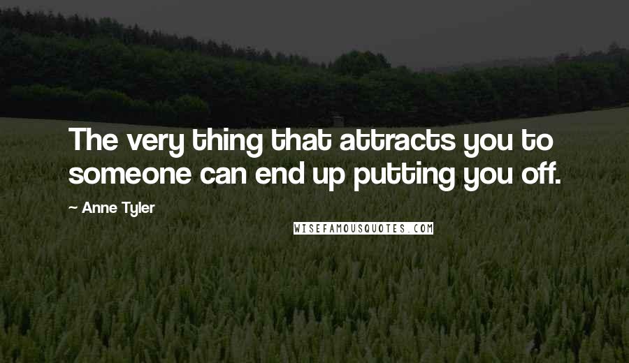 Anne Tyler Quotes: The very thing that attracts you to someone can end up putting you off.