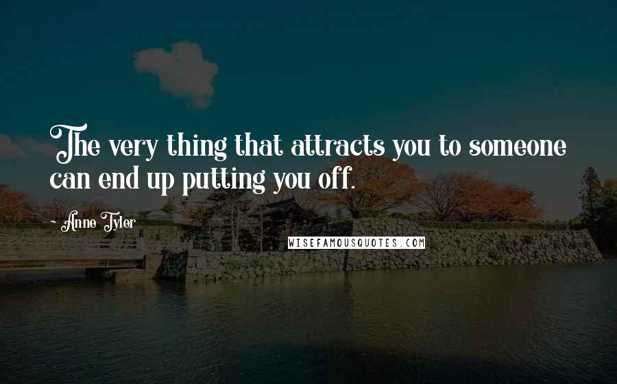 Anne Tyler Quotes: The very thing that attracts you to someone can end up putting you off.