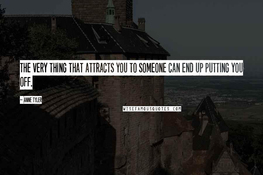 Anne Tyler Quotes: The very thing that attracts you to someone can end up putting you off.