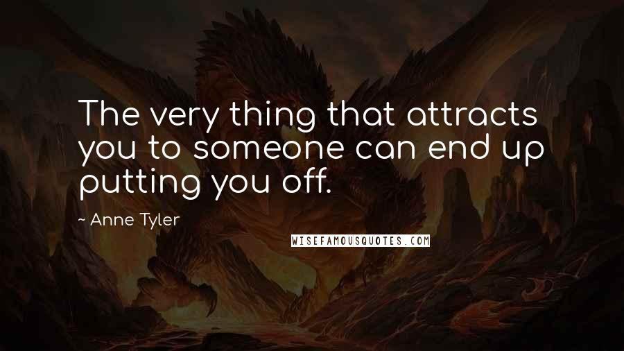 Anne Tyler Quotes: The very thing that attracts you to someone can end up putting you off.