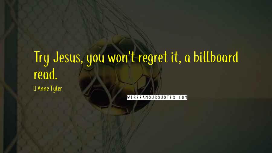 Anne Tyler Quotes: Try Jesus, you won't regret it, a billboard read.