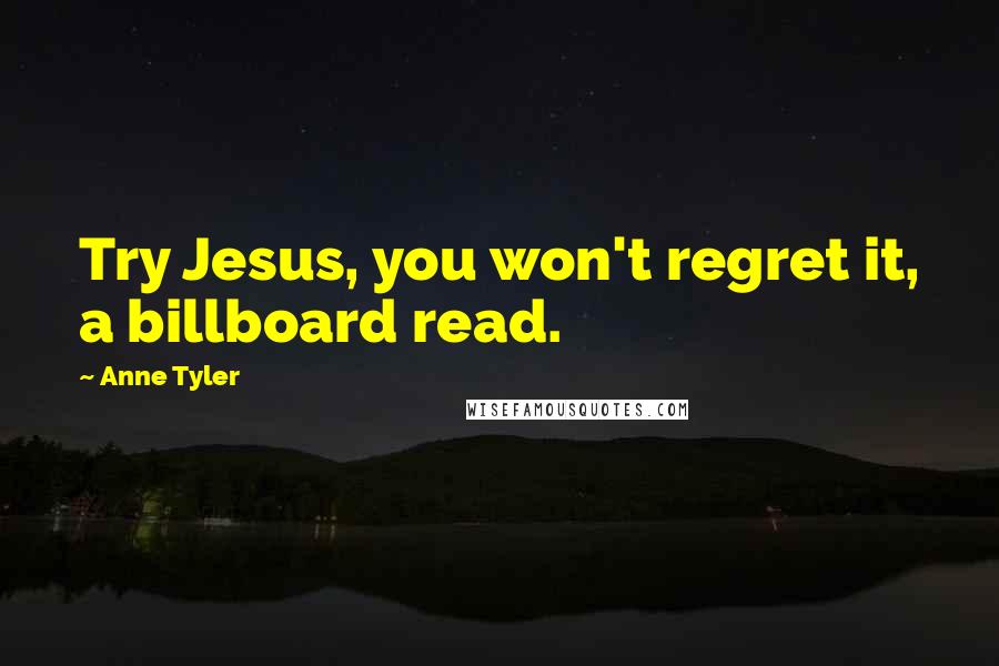 Anne Tyler Quotes: Try Jesus, you won't regret it, a billboard read.