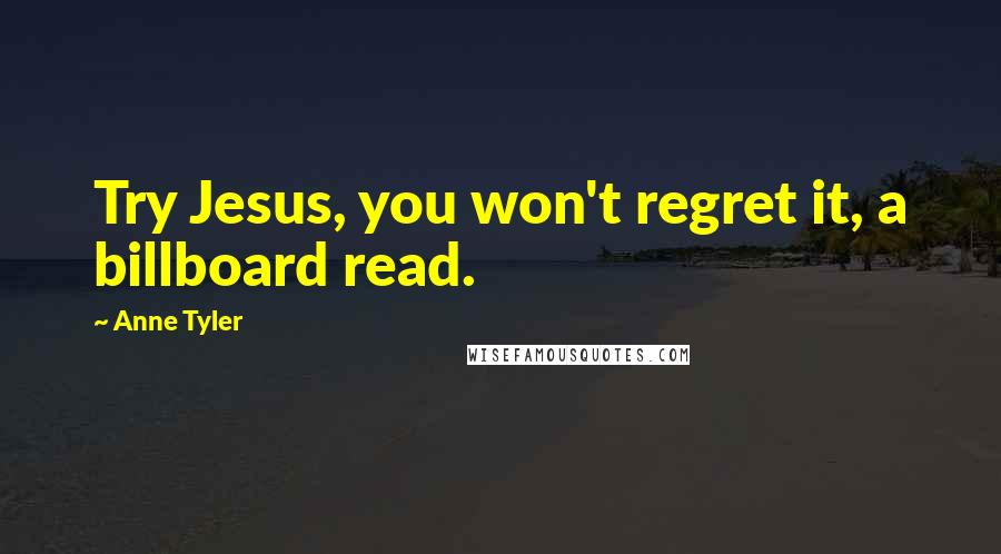 Anne Tyler Quotes: Try Jesus, you won't regret it, a billboard read.