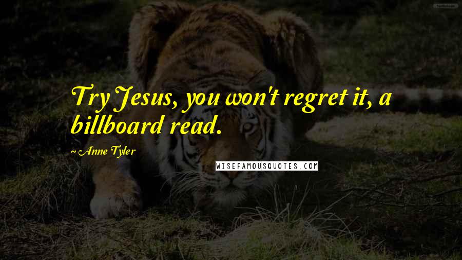 Anne Tyler Quotes: Try Jesus, you won't regret it, a billboard read.