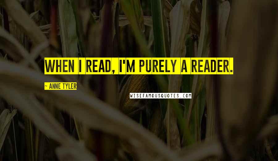 Anne Tyler Quotes: When I read, I'm purely a reader.