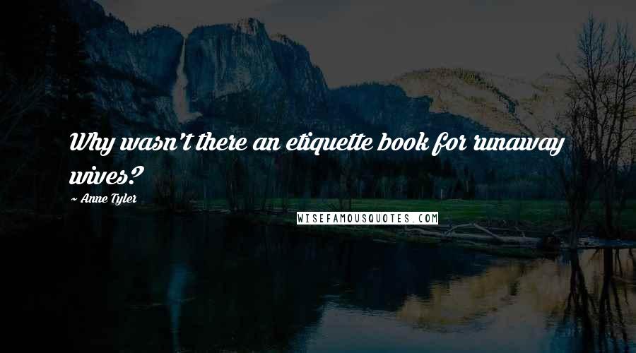 Anne Tyler Quotes: Why wasn't there an etiquette book for runaway wives?