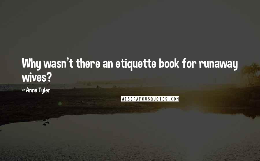 Anne Tyler Quotes: Why wasn't there an etiquette book for runaway wives?