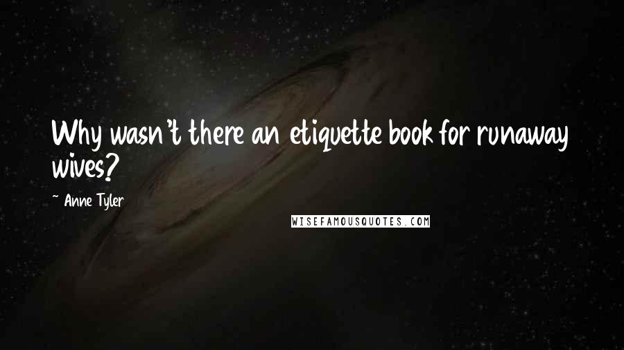 Anne Tyler Quotes: Why wasn't there an etiquette book for runaway wives?