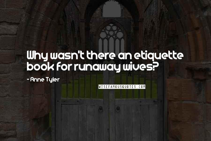Anne Tyler Quotes: Why wasn't there an etiquette book for runaway wives?