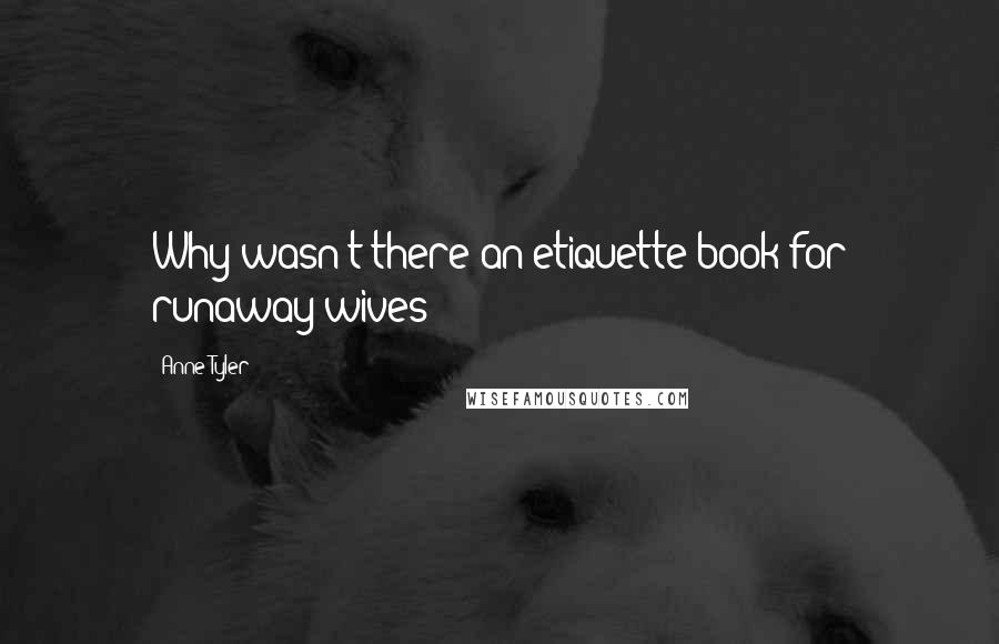 Anne Tyler Quotes: Why wasn't there an etiquette book for runaway wives?