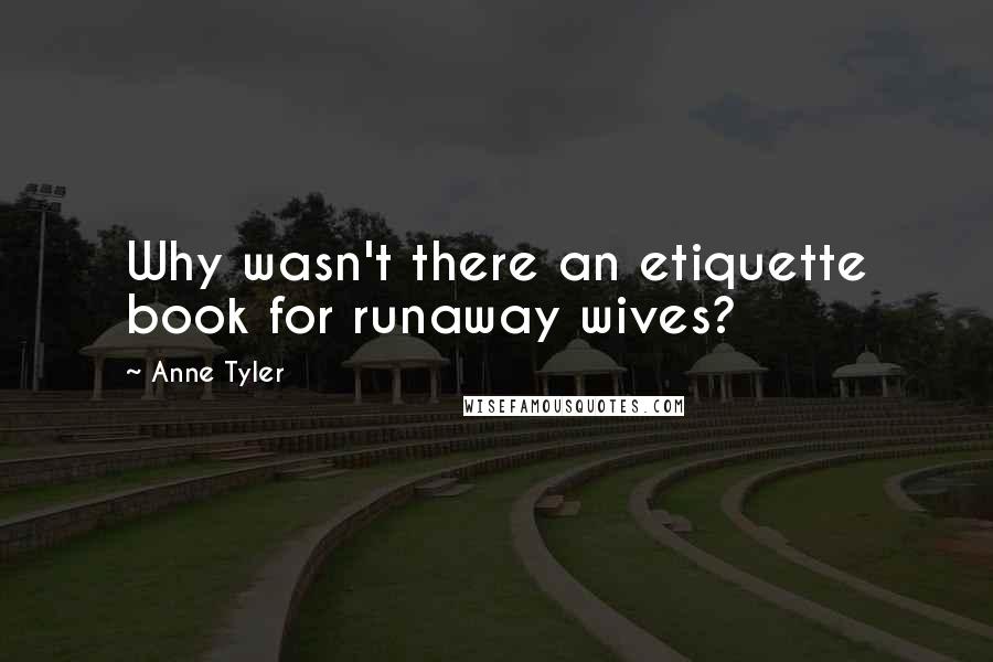 Anne Tyler Quotes: Why wasn't there an etiquette book for runaway wives?