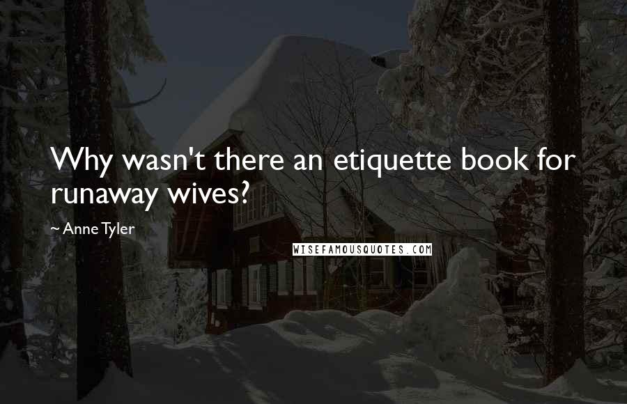 Anne Tyler Quotes: Why wasn't there an etiquette book for runaway wives?