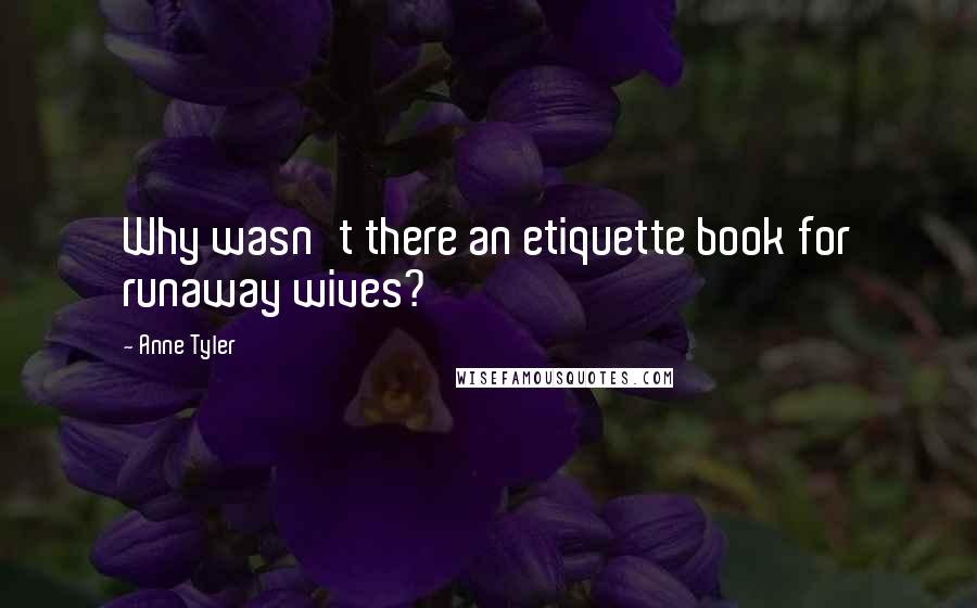 Anne Tyler Quotes: Why wasn't there an etiquette book for runaway wives?