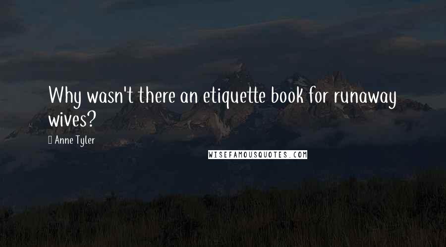 Anne Tyler Quotes: Why wasn't there an etiquette book for runaway wives?