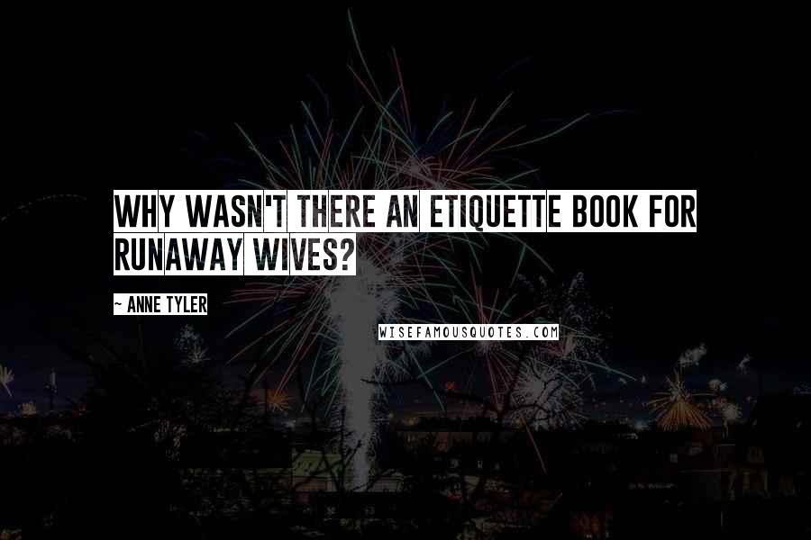 Anne Tyler Quotes: Why wasn't there an etiquette book for runaway wives?