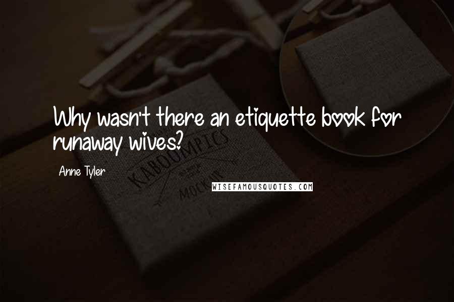 Anne Tyler Quotes: Why wasn't there an etiquette book for runaway wives?