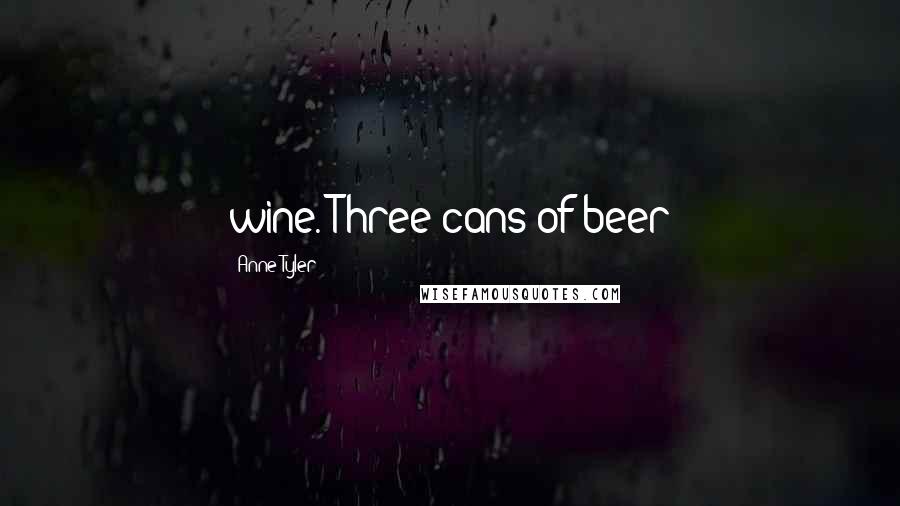 Anne Tyler Quotes: wine. Three cans of beer