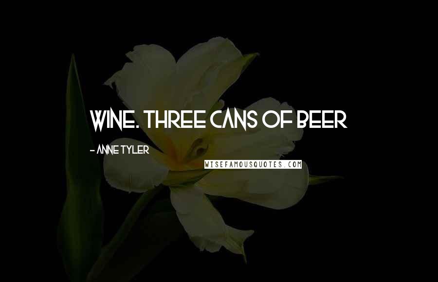 Anne Tyler Quotes: wine. Three cans of beer