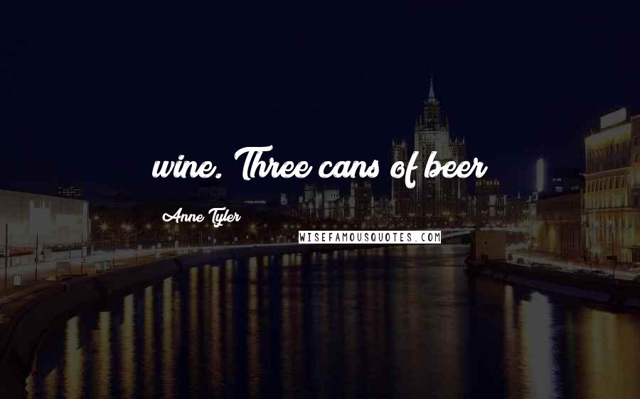 Anne Tyler Quotes: wine. Three cans of beer