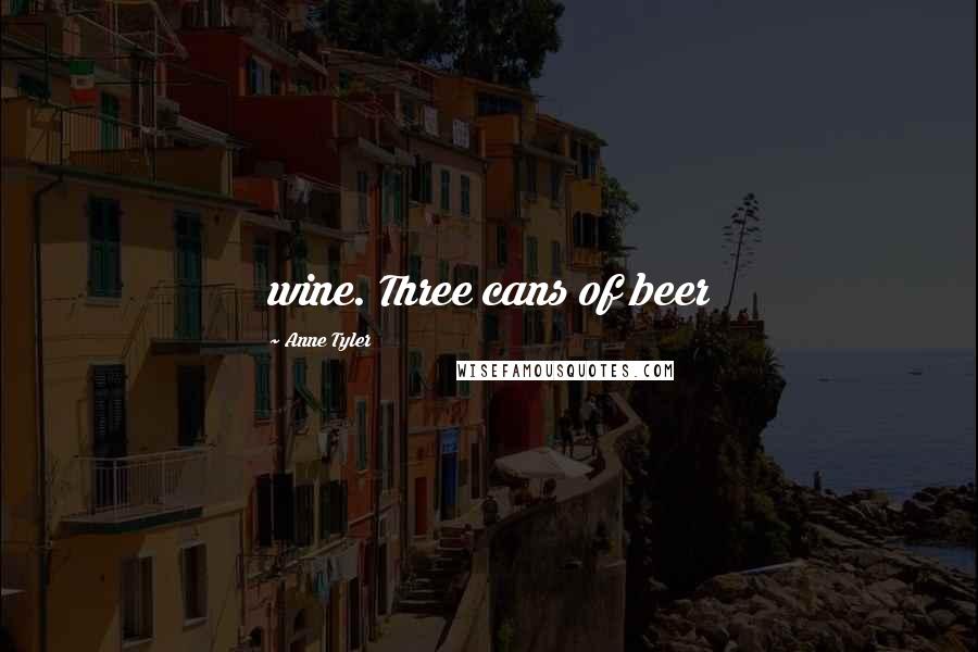 Anne Tyler Quotes: wine. Three cans of beer